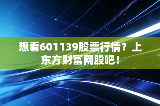 想看601139股票行情?上东方财富网股吧!
