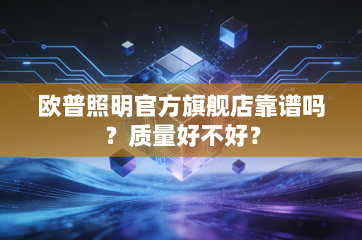 欧普照明官方旗舰店靠谱吗?质量好不好?