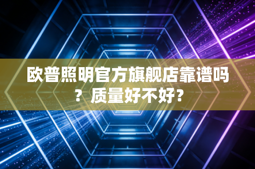 欧普照明官方旗舰店靠谱吗?质量好不好?
