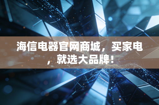 海信电器官网商城，买家电，就选大品牌！