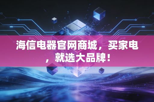 海信电器官网商城，买家电，就选大品牌！
