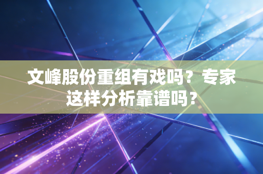 文峰股份重组有戏吗？专家这样分析靠谱吗？