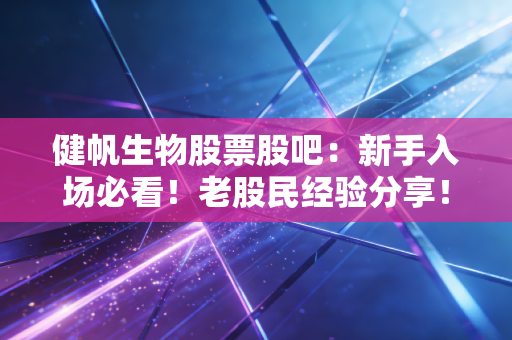 健帆生物股票股吧:新手入场必看!老股民经验分享!
