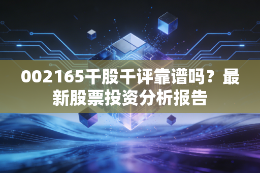 002165千股千评靠谱吗？最新股票投资分析报告