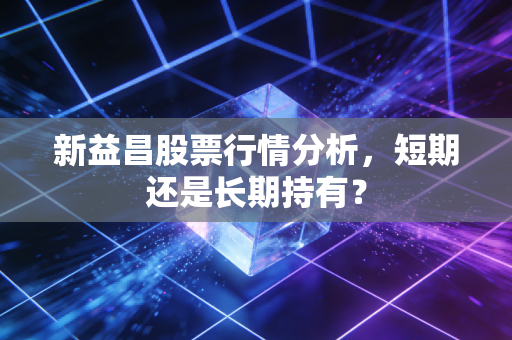新益昌股票行情分析,短期还是长期持有?