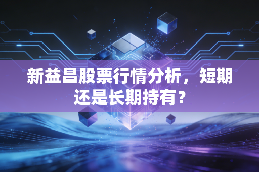 新益昌股票行情分析，短期还是长期持有？