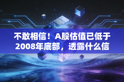 不敢相信！A股估值已低于2008年底部，透露什么信号？