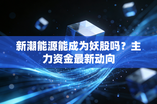 新潮能源能成为妖股吗？主力资金最新动向
