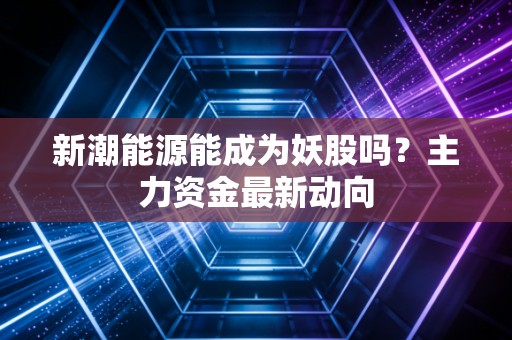 新潮能源能成为妖股吗？主力资金最新动向