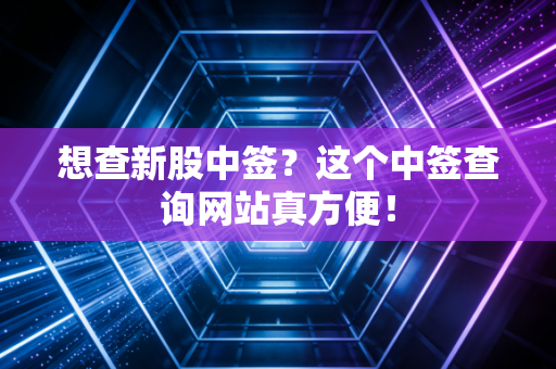 想查新股中签?这个中签查询网站真方便!