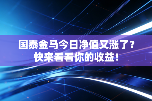 国泰金马今日净值又涨了?快来看看你的收益!