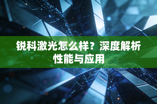 锐科激光怎么样？深度解析性能与应用