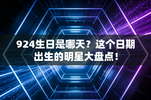 924生日是哪天?这个日期出生的明星大盘点!