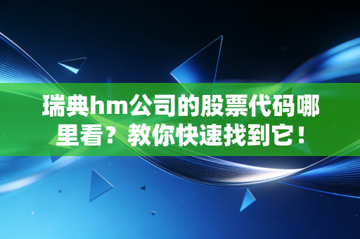 瑞典hm公司的股票代码哪里看？教你快速找到它！