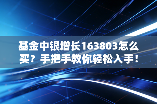 基金中银增长163803怎么买？手把手教你轻松入手！