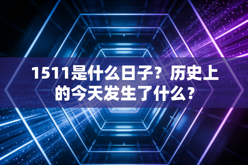 1511是什么日子?历史上的今天发生了什么?