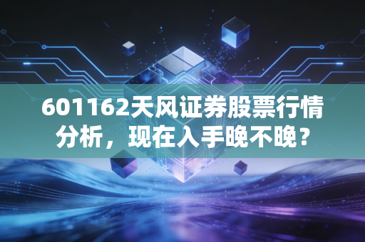 601162天风证券股票行情分析，现在入手晚不晚？