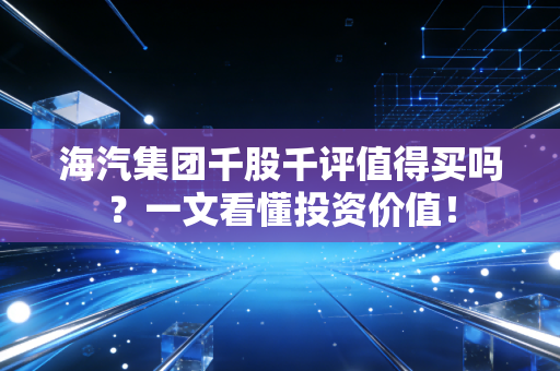 海汽集团千股千评值得买吗？一文看懂投资价值！