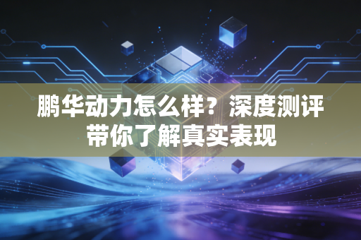 鹏华动力怎么样?深度测评带你了解真实表现