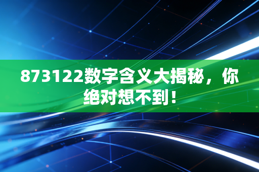 873122数字含义大揭秘,你绝对想不到!