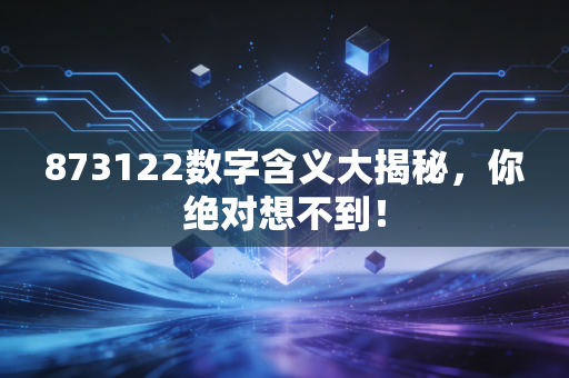 873122数字含义大揭秘,你绝对想不到!