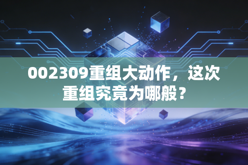 002309重组大动作,这次重组究竟为哪般?