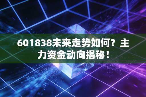 601838未来走势如何?主力资金动向揭秘!
