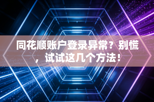 同花顺账户登录异常?别慌,试试这几个方法!