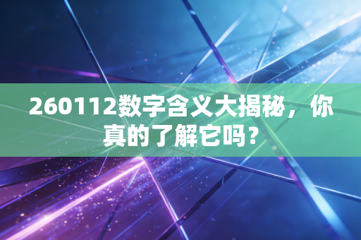 260112数字含义大揭秘，你真的了解它吗？
