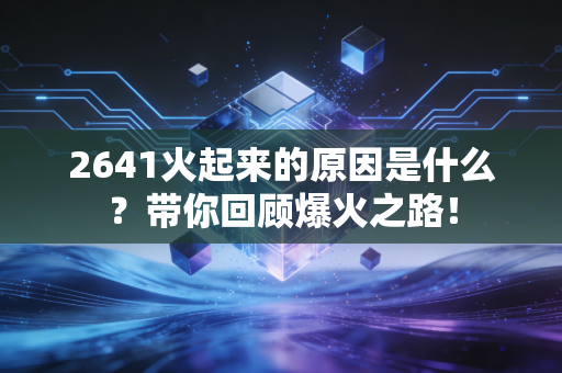 2641火起来的原因是什么？带你回顾爆火之路！