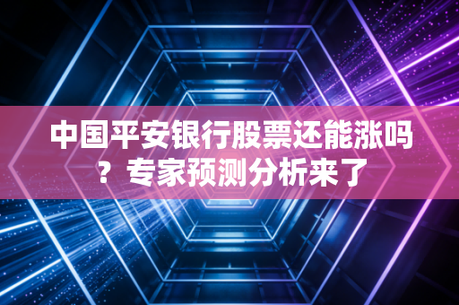 中国平安银行股票还能涨吗？专家预测分析来了