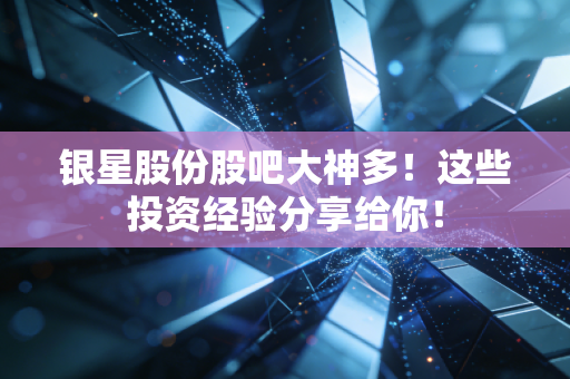 银星股份股吧大神多!这些投资经验分享给你!
