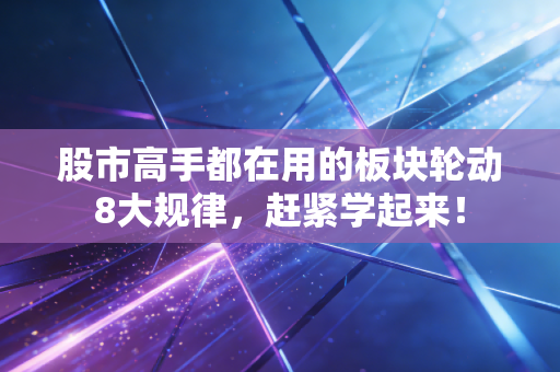 股市高手都在用的板块轮动8大规律，赶紧学起来！