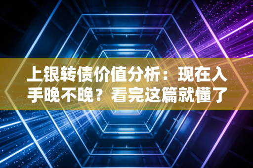 上银转债价值分析：现在入手晚不晚？看完这篇就懂了！