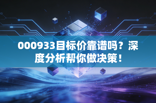 000933目标价靠谱吗?深度分析帮你做决策!