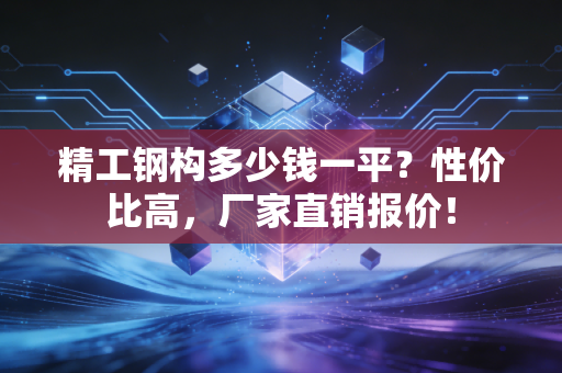 精工钢构多少钱一平？性价比高，厂家直销报价！