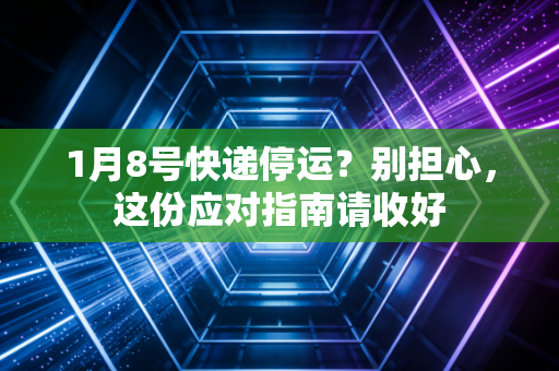 1月8号快递停运？别担心，这份应对指南请收好