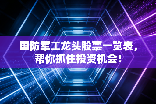 国防军工龙头股票一览表,帮你抓住投资机会!