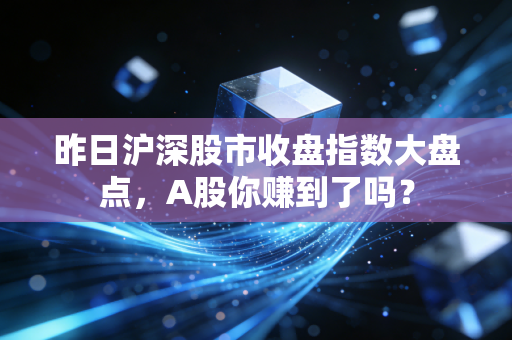 昨日沪深股市收盘指数大盘点,A股你赚到了吗?