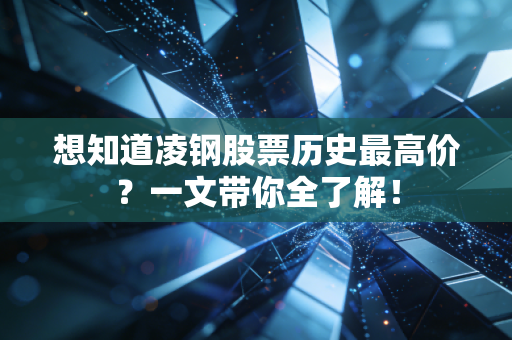 想知道凌钢股票历史最高价？一文带你全了解！