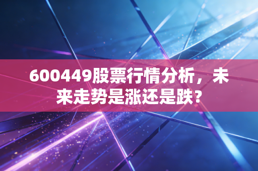600449股票行情分析,未来走势是涨还是跌?