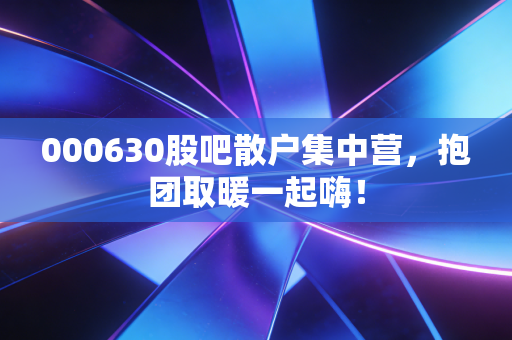 000630股吧散户集中营，抱团取暖一起嗨！