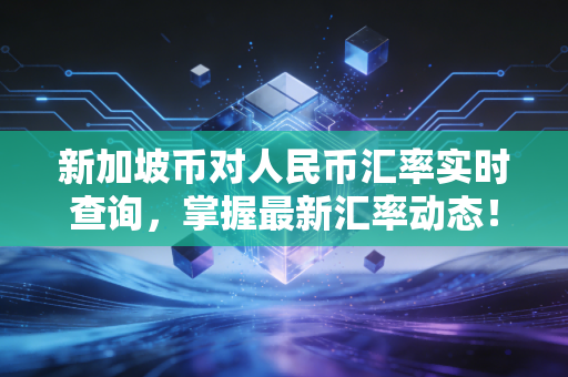 新加坡币对人民币汇率实时查询，掌握最新汇率动态！