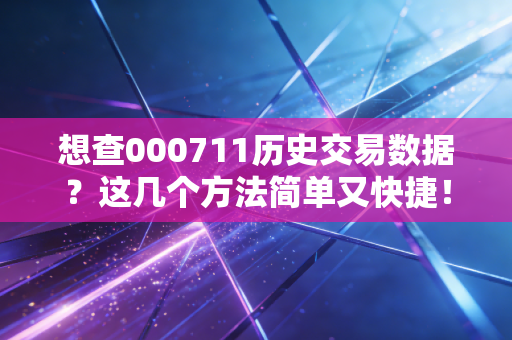 想查000711历史交易数据？这几个方法简单又快捷！