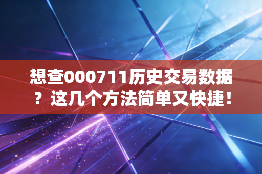 想查000711历史交易数据？这几个方法简单又快捷！