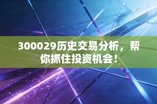 300029历史交易分析，帮你抓住投资机会！