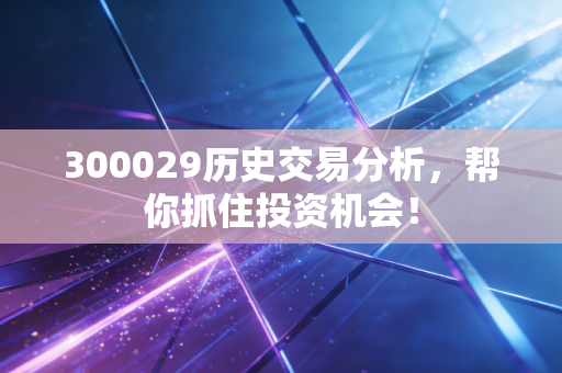 300029历史交易分析,帮你抓住投资机会!