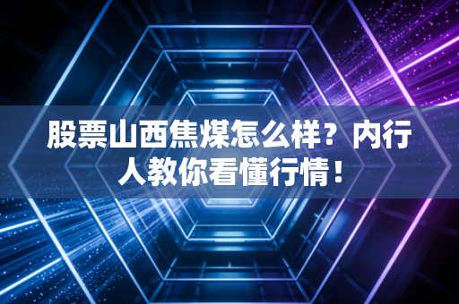 股票山西焦煤怎么样？内行人教你看懂行情！