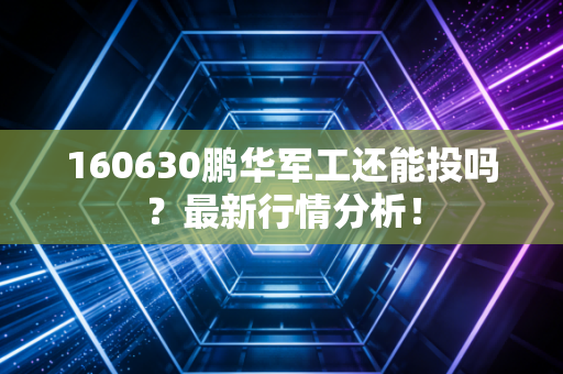 160630鹏华军工还能投吗?最新行情分析!