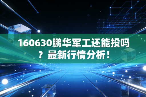 160630鹏华军工还能投吗?最新行情分析!